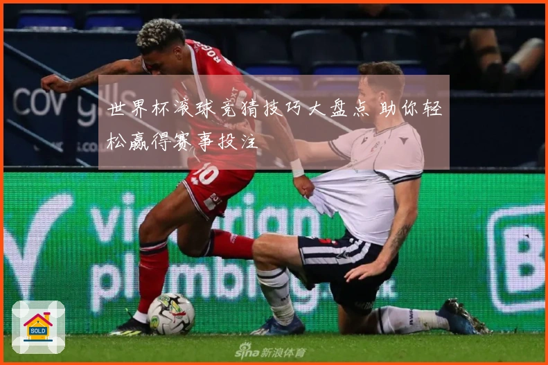 世界杯滚球竞猜技巧大盘点 助你轻松赢得赛事投注