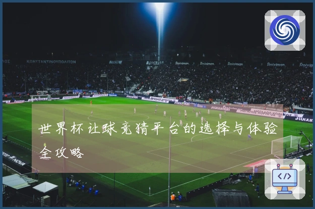 世界杯让球竞猜平台的选择与体验全攻略