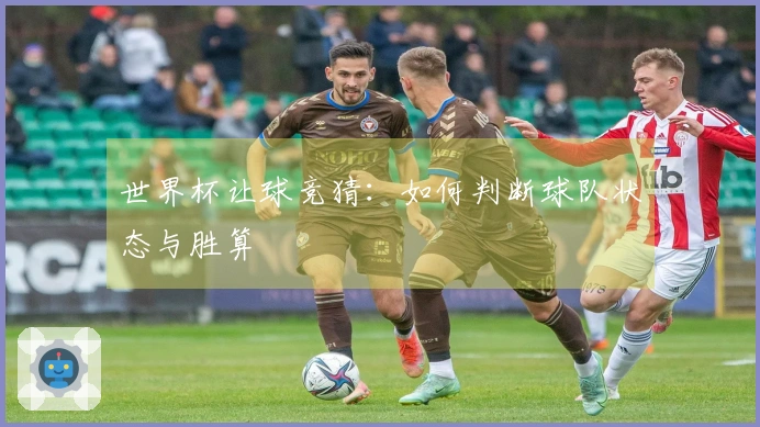 世界杯让球竞猜：如何判断球队状态与胜算