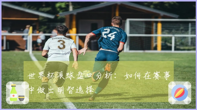 世界杯滚球盘口分析：如何在赛事中做出明智选择