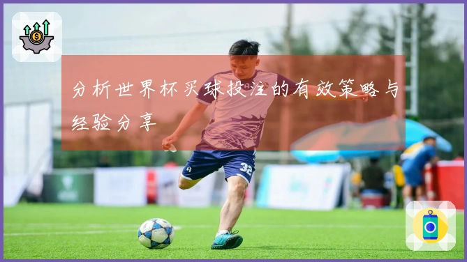 分析世界杯买球投注的有效策略与经验分享