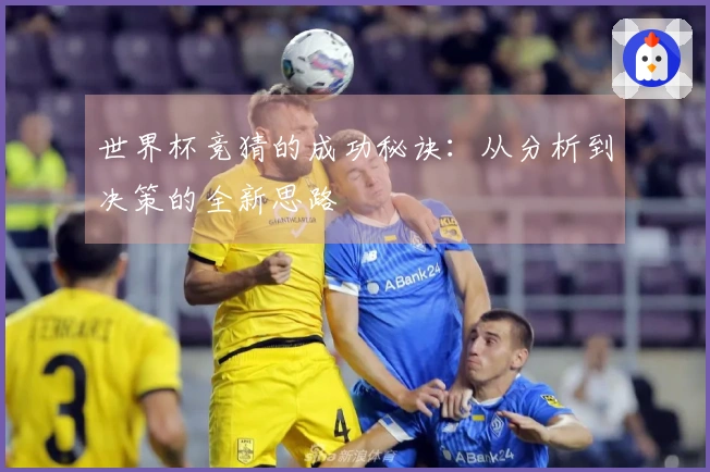 世界杯竞猜的成功秘诀：从分析到决策的全新思路