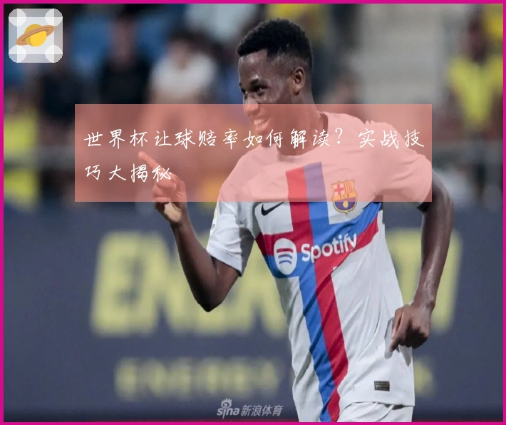 世界杯让球赔率如何解读?实战技巧大揭秘