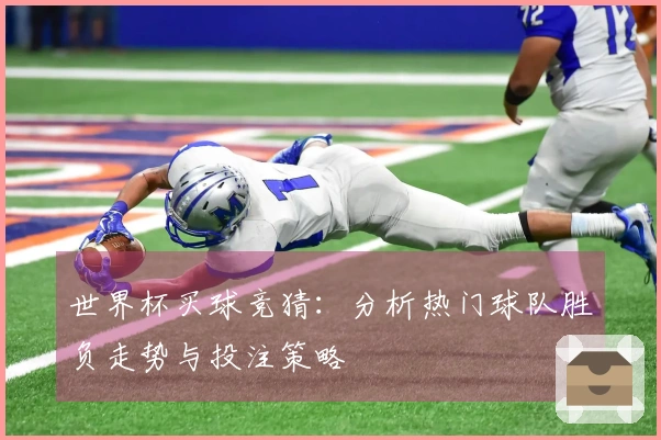 世界杯买球竞猜：分析热门球队胜负走势与投注策略