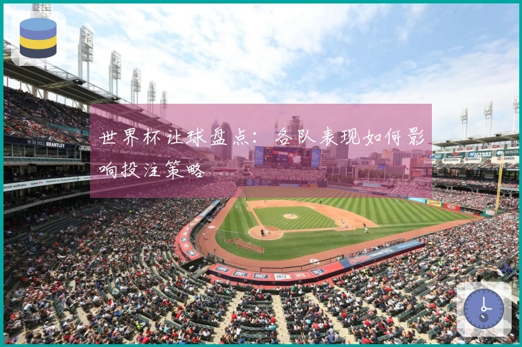 世界杯让球盘点：各队表现如何影响投注策略