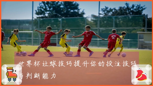 世界杯让球技巧提升你的投注技巧与判断能力