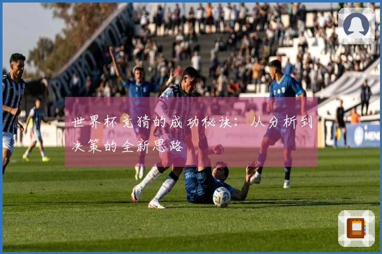 世界杯竞猜的成功秘诀：从分析到决策的全新思路