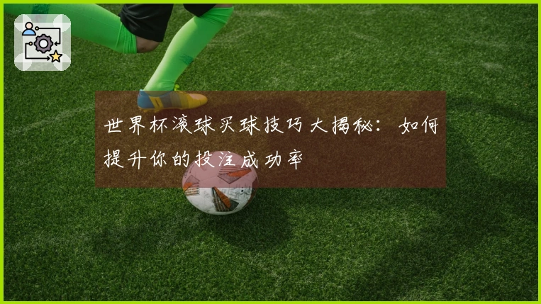 世界杯滚球买球技巧大揭秘：如何提升你的投注成功率